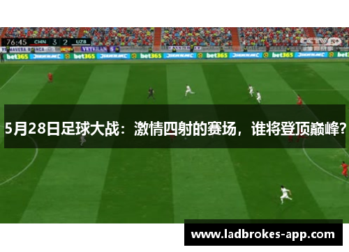 5月28日足球大战：激情四射的赛场，谁将登顶巅峰？